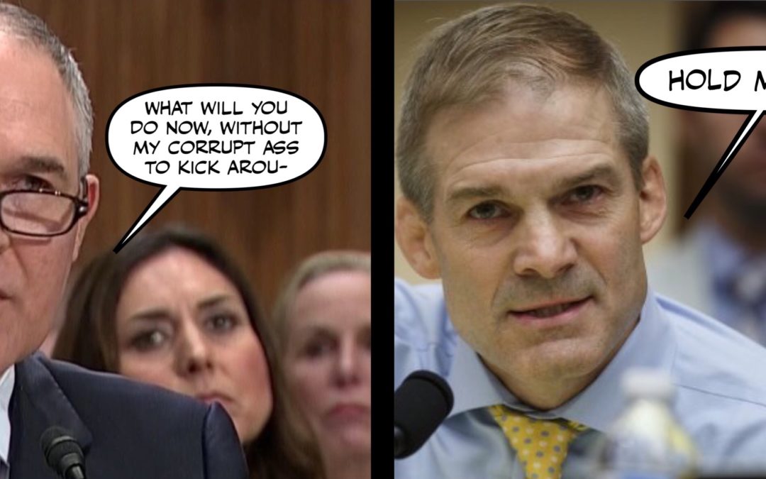 If Whatever Angel of Justice Finally Came for Scott Pruitt Could Look Jim Jordan Up Next, That’d be Great…