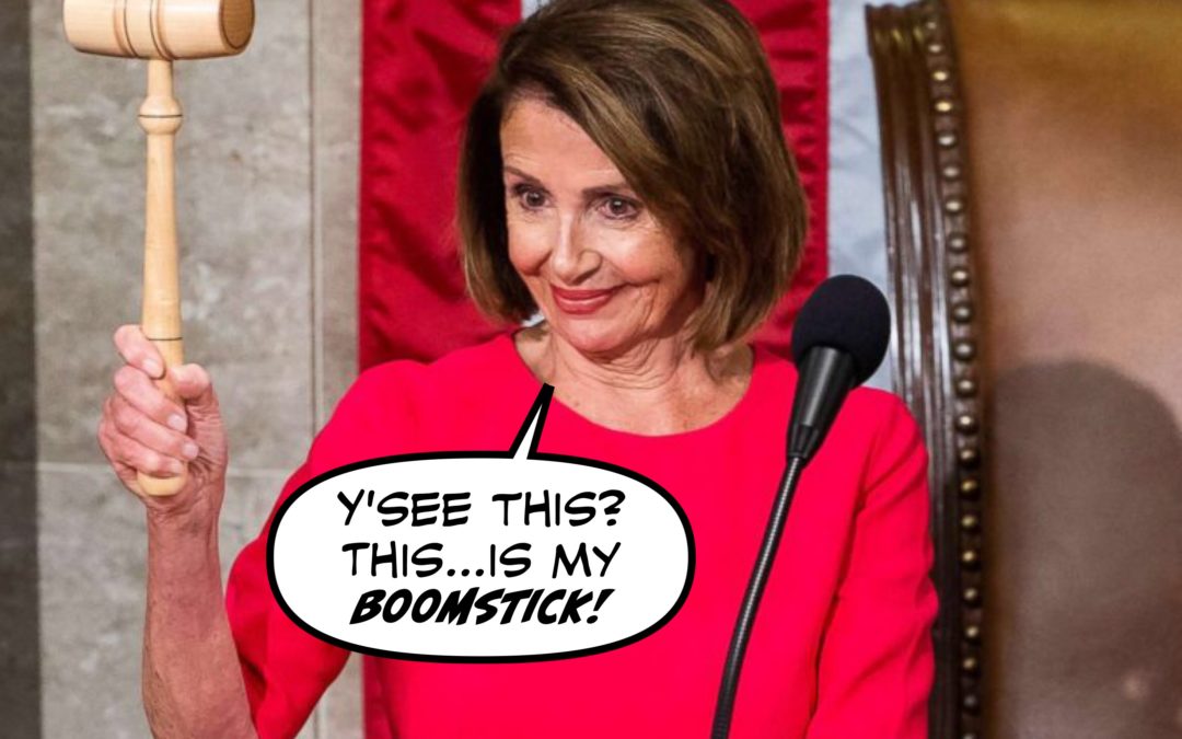 Nancy Pelosi is BACK, and I Don’t Know How You’re Gonna Build a Wall with Her Boot Up Your Ass, Donnie